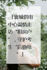 襄城供电中心温情走访“租房户”，守护考生“后勤电”