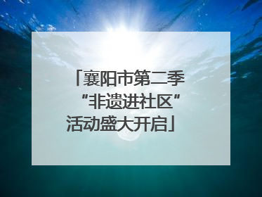 襄阳市第二季“非遗进社区”活动盛大开启