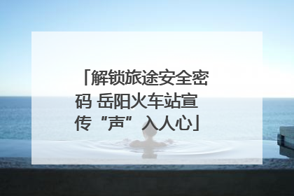 解锁旅途安全密码 岳阳火车站宣传“声”入人心