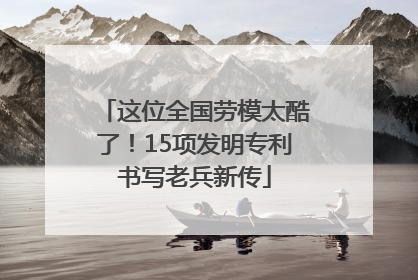 这位全国劳模太酷了！15项发明专利书写老兵新传