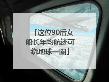 这位90后女船长年均航迹可绕地球一圈