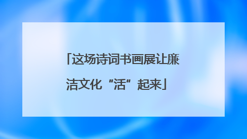 这场诗词书画展让廉洁文化“活”起来