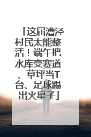 这届漕泾村民太能整活！端午把水库变赛道、草坪当T台、足球踢出火星子