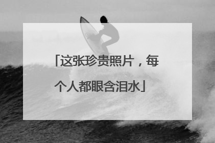 这张珍贵照片，每个人都眼含泪水
