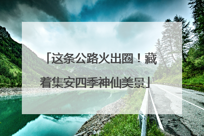 这条公路火出圈！藏着集安四季神仙美景