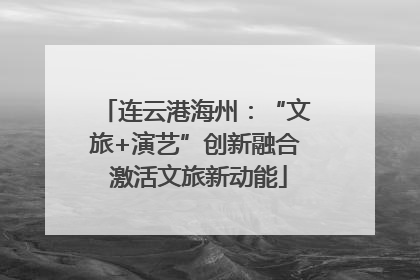 连云港海州：“文旅+演艺”创新融合 激活文旅新动能