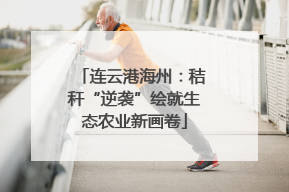 连云港海州：秸秆“逆袭”绘就生态农业新画卷