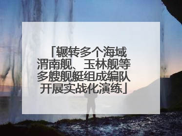 辗转多个海域 渭南舰、玉林舰等多艘舰艇组成编队开展实战化演练