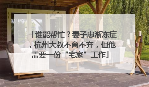 谁能帮忙？妻子患渐冻症，杭州大叔不离不弃，但他需要一份“宅家”工作