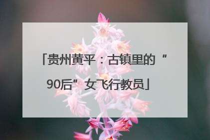 贵州黄平：古镇里的“90后”女飞行教员