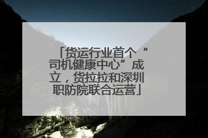 货运行业首个“司机健康中心”成立，货拉拉和深圳职防院联合运营