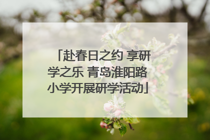 赴春日之约 享研学之乐 青岛淮阳路小学开展研学活动