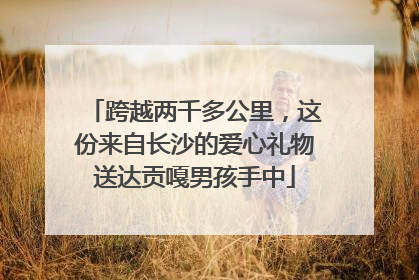 跨越两千多公里，这份来自长沙的爱心礼物送达贡嘎男孩手中