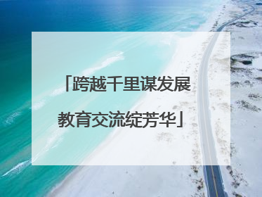 跨越千里谋发展 教育交流绽芳华