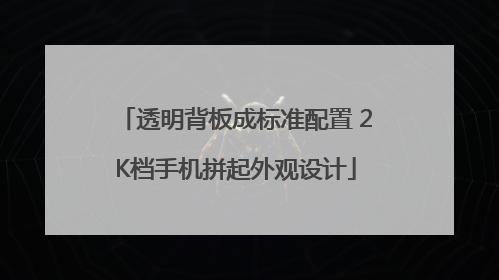 透明背板成标准配置 2K档手机拼起外观设计