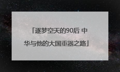 逐梦空天的90后 中华与他的大国重器之路