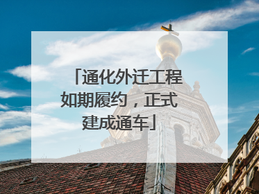 通化外迁工程如期履约，正式建成通车