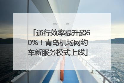 通行效率提升超60%！青岛机场网约车新服务模式上线