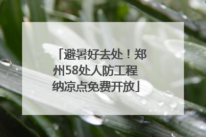避暑好去处！郑州58处人防工程纳凉点免费开放