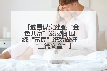 遂昌谋实建强“金色共富”发展轴 围绕“富民”统筹做好“三篇文章”