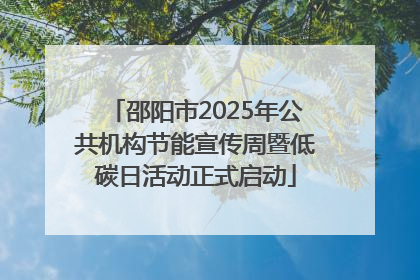 邵阳市2025年公共机构节能宣传周暨低碳日活动正式启动