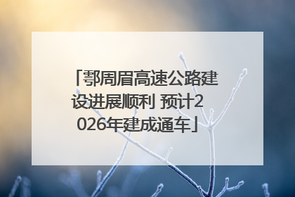 鄠周眉高速公路建设进展顺利 预计2026年建成通车