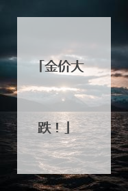 金价大跌！