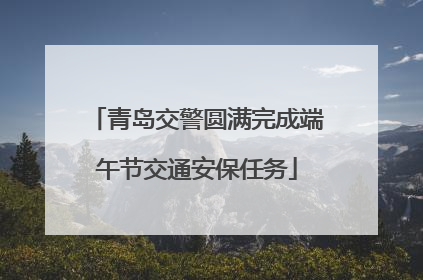 青岛交警圆满完成端午节交通安保任务