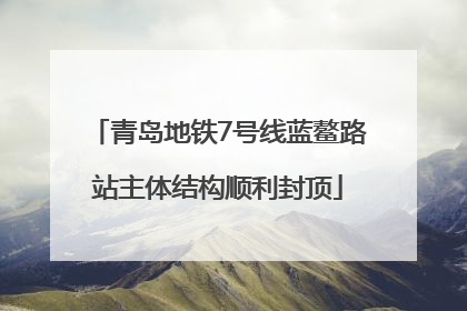 青岛地铁7号线蓝鳌路站主体结构顺利封顶