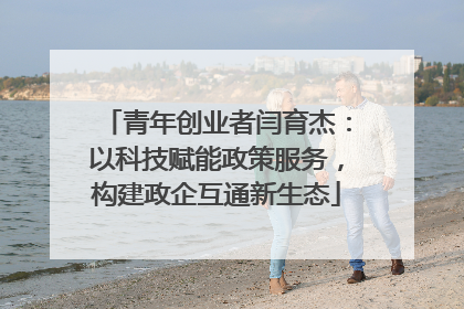 青年创业者闫育杰：以科技赋能政策服务，构建政企互通新生态
