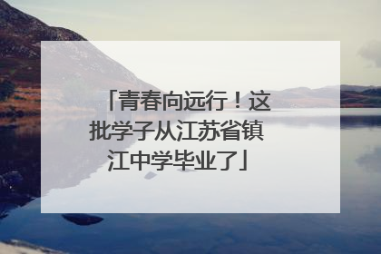 青春向远行！这批学子从江苏省镇江中学毕业了