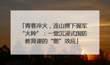 青春淬火，连山播下强军“火种”：一堂沉浸式国防教育课的“燃”效应
