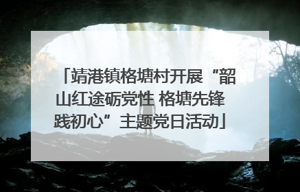 靖港镇格塘村开展“韶山红途砺党性 格塘先锋践初心”主题党日活动