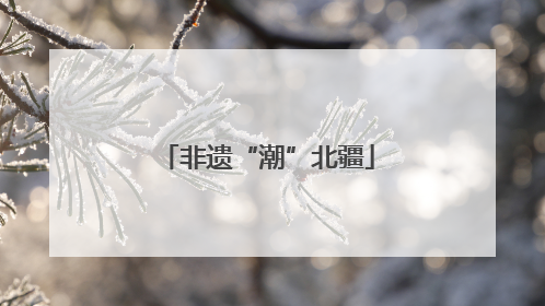 非遗“潮”北疆