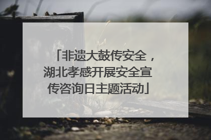 非遗大鼓传安全，湖北孝感开展安全宣传咨询日主题活动