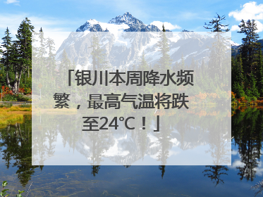 银川本周降水频繁，最高气温将跌至24℃！