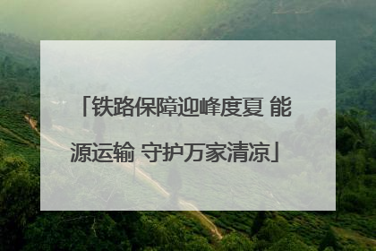 铁路保障迎峰度夏 能源运输 守护万家清凉