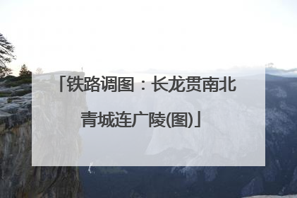 铁路调图：长龙贯南北 青城连广陵(图)