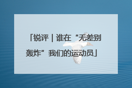 锐评｜谁在“无差别轰炸”我们的运动员