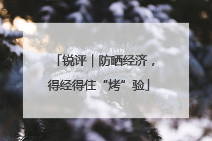 锐评｜防晒经济，得经得住“烤”验