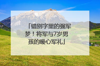 错别字里的强军梦！将军与7岁男孩的暖心军礼