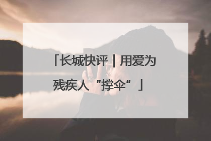 长城快评｜用爱为残疾人“撑伞”