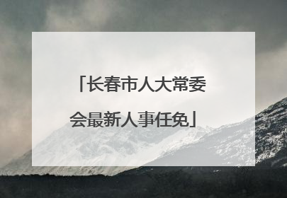 长春市人大常委会最新人事任免