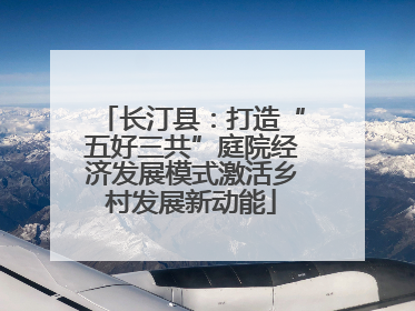 长汀县：打造“五好三共”庭院经济发展模式激活乡村发展新动能