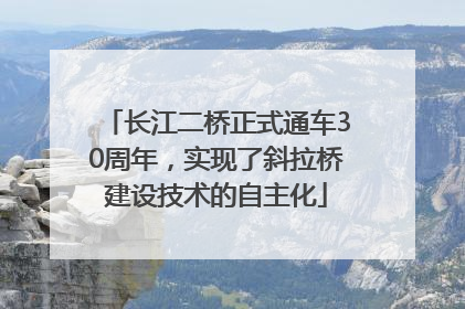 长江二桥正式通车30周年，实现了斜拉桥建设技术的自主化