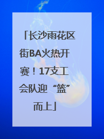 长沙雨花区街BA火热开赛！17支工会队迎“篮”而上