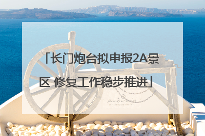 长门炮台拟申报2A景区 修复工作稳步推进