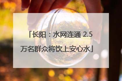 长阳：水网连通 2.5万名群众将饮上安心水