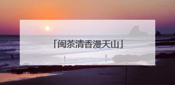 闽茶清香漫天山