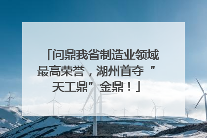 问鼎我省制造业领域最高荣誉，湖州首夺“天工鼎”金鼎！